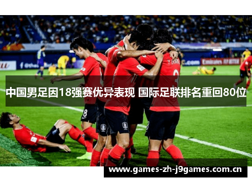 中国男足因18强赛优异表现 国际足联排名重回80位 中国男足因18强赛优异表现 国际足联排名重回80位